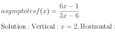 The asymptotes of f(x)=(6x-1)/(3x-6) is Vertical: x=2,Horizontal: y=2